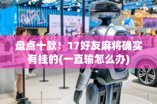 盘点十款！17好友麻将确实有挂的(一直输怎么办)