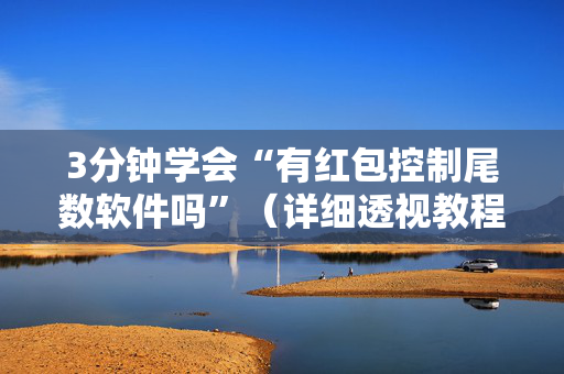3分钟学会“有红包控制尾数软件吗”（详细透视教程）-哔哩哔哩