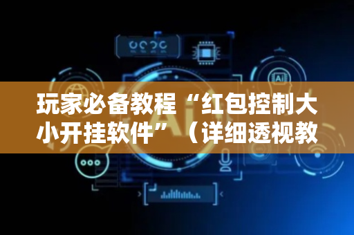 玩家必备教程“红包控制大小开挂软件”（详细透视教程）-哔哩哔哩