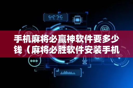 手机麻将必赢神软件要多少钱（麻将必胜软件安装手机上）