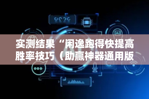 实测结果“闲逸跑得快提高胜率技巧（助赢神器通用版）