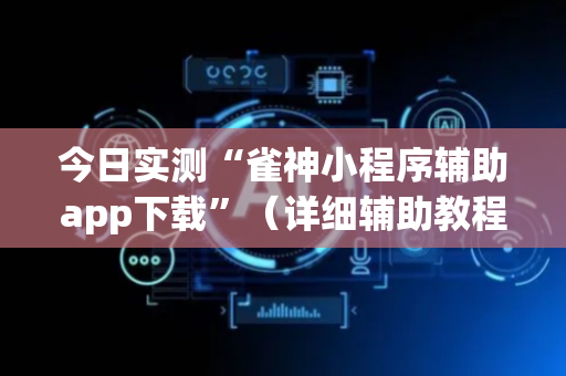 今日实测“雀神小程序辅助app下载”（详细辅助教程）-哔哩哔哩
