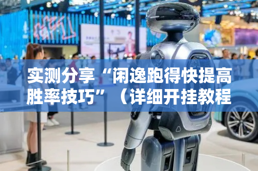 实测分享“闲逸跑得快提高胜率技巧”（详细开挂教程）-哔哩哔哩