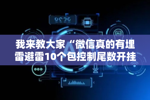 我来教大家“微信真的有埋雷避雷10个包控制尾数开挂软件神器”（详细透视教程）-哔哩哔哩