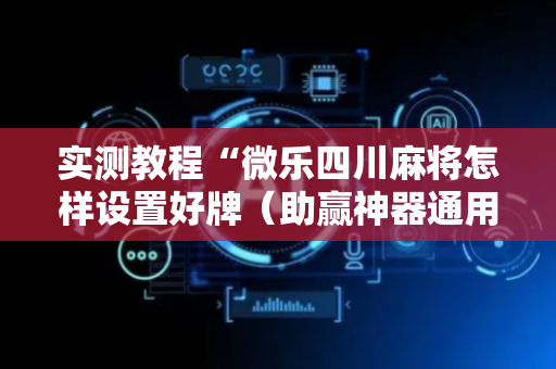 实测教程“微乐四川麻将怎样设置好牌（助赢神器通用版）