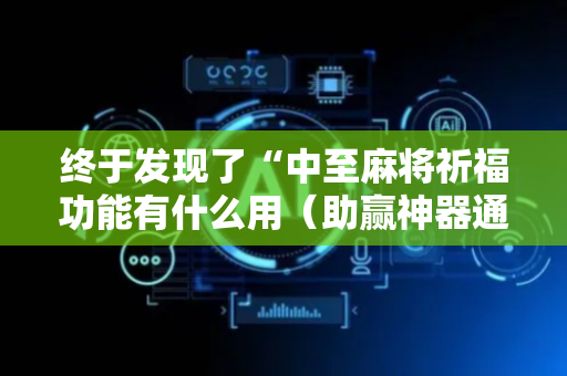 终于发现了“中至麻将祈福功能有什么用（助赢神器通用版）