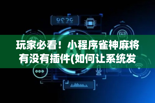 玩家必看！小程序雀神麻将有没有插件(如何让系统发好牌)