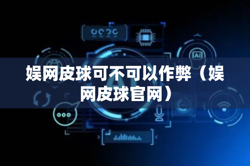 娱网皮球可不可以作弊（娱网皮球官网）