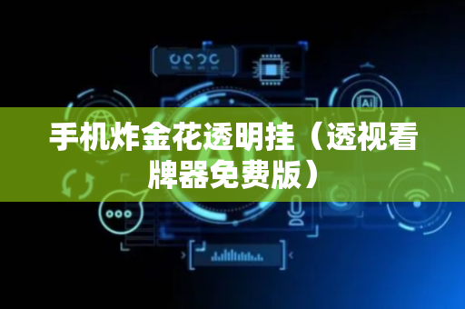 手机炸金花透明挂（透视看牌器免费版）