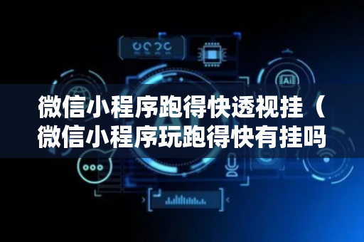 微信小程序跑得快透视挂（微信小程序玩跑得快有挂吗）