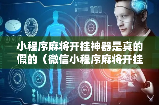 小程序麻将开挂神器是真的假的（微信小程序麻将开挂通用版）