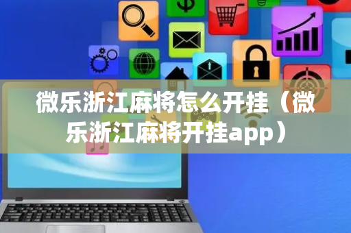 微乐浙江麻将怎么开挂（微乐浙江麻将开挂app）