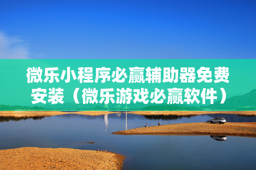 微乐小程序必赢辅助器免费安装（微乐游戏必赢软件）
