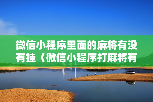 微信小程序里面的麻将有没有挂（微信小程序打麻将有没有挂）