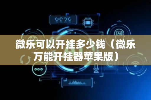 微乐可以开挂多少钱（微乐万能开挂器苹果版）