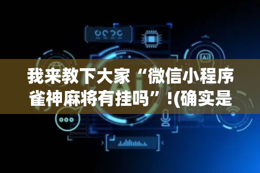 我来教下大家“微信小程序雀神麻将有挂吗”!(确实是有挂)-抖音