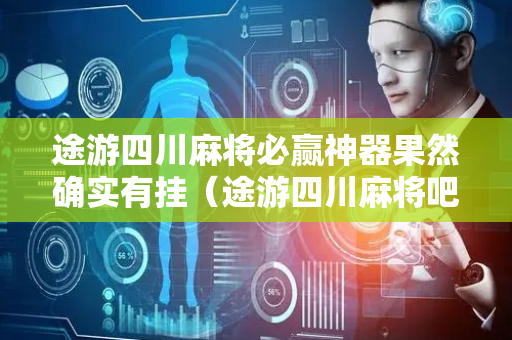 途游四川麻将必赢神器果然确实有挂（途游四川麻将吧）