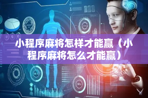 小程序麻将怎样才能赢（小程序麻将怎么才能赢）