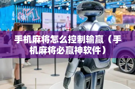手机麻将怎么控制输赢（手机麻将必赢神软件）