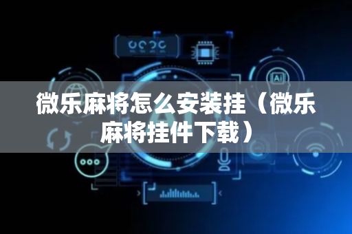 微乐麻将怎么安装挂（微乐麻将挂件下载）