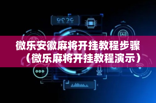 微乐安徽麻将开挂教程步骤（微乐麻将开挂教程演示）