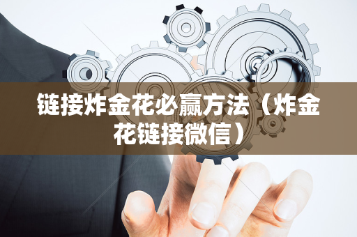 链接炸金花必赢方法（炸金花链接微信）