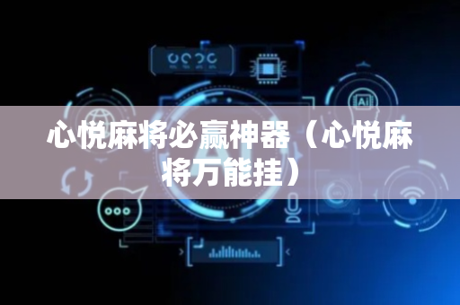 心悦麻将必赢神器（心悦麻将万能挂）