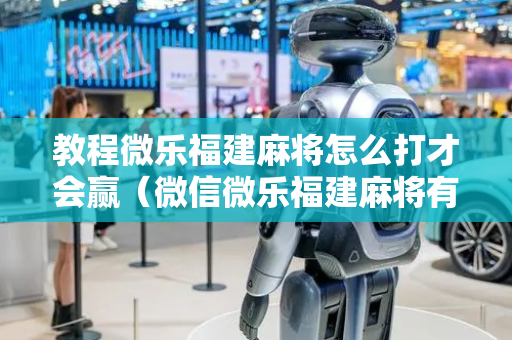 教程微乐福建麻将怎么打才会赢（微信微乐福建麻将有挂吗是什么样的）