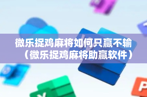 微乐捉鸡麻将如何只赢不输（微乐捉鸡麻将助赢软件）