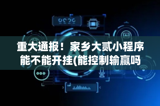 重大通报！家乡大贰小程序能不能开挂(能控制输赢吗)