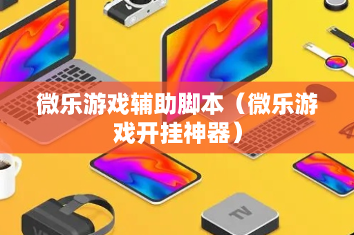 微乐游戏辅助脚本（微乐游戏开挂神器）