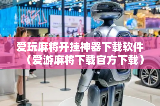 爱玩麻将开挂神器下载软件（爱游麻将下载官方下载）