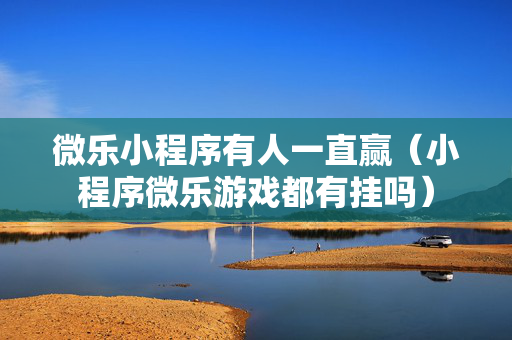 微乐小程序有人一直赢（小程序微乐游戏都有挂吗）