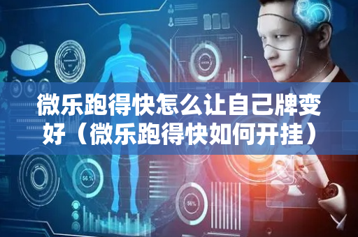 微乐跑得快怎么让自己牌变好（微乐跑得快如何开挂）