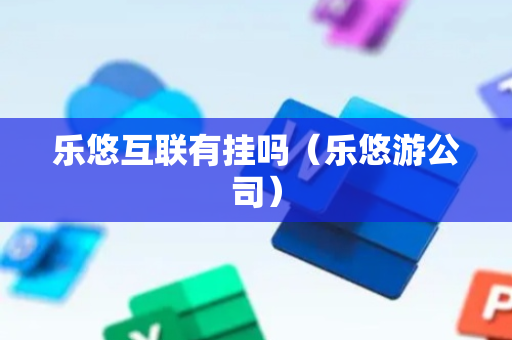 乐悠互联有挂吗（乐悠游公司）