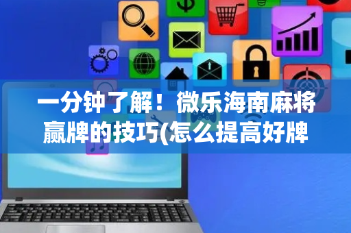 一分钟了解！微乐海南麻将赢牌的技巧(怎么提高好牌几率)
