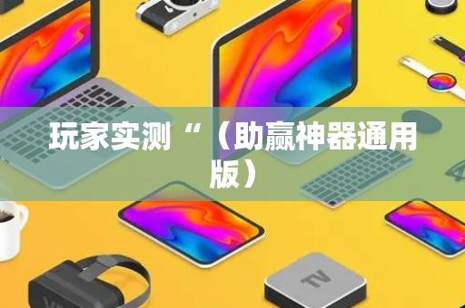 玩家实测“（助赢神器通用版）