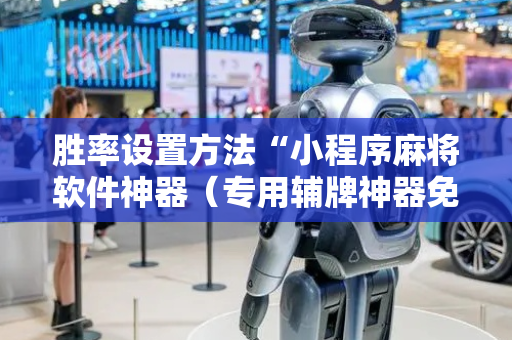胜率设置方法“小程序麻将软件神器（专用辅牌神器免安装）