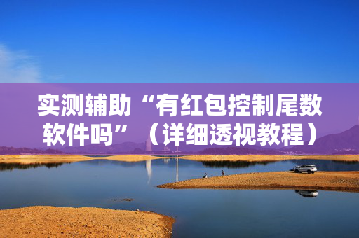 实测辅助“有红包控制尾数软件吗”（详细透视教程）-哔哩哔哩