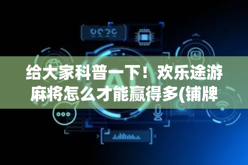 给大家科普一下！欢乐途游麻将怎么才能赢得多(铺牌器购买)