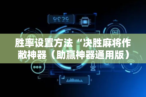 胜率设置方法“决胜麻将作敝神器（助赢神器通用版）