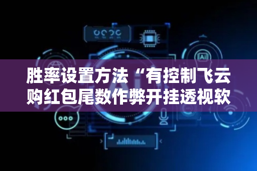 胜率设置方法“有控制飞云购红包尾数作弊开挂透视软件”（详细透视教程）-哔哩哔哩