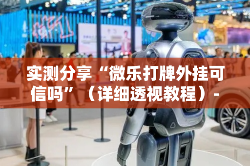 实测分享“微乐打牌外挂可信吗”（详细透视教程）-哔哩哔哩