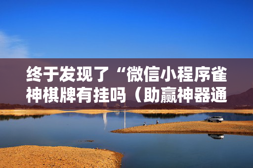 终于发现了“微信小程序雀神棋牌有挂吗（助赢神器通用版）