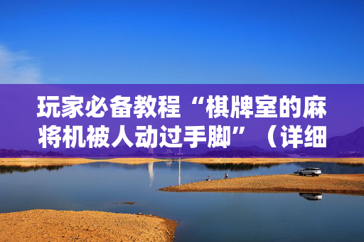 玩家必备教程“棋牌室的麻将机被人动过手脚”（详细透视教程）-哔哩哔哩