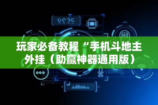 玩家必备教程“手机斗地主外挂（助赢神器通用版）
