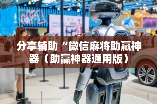 分享辅助“微信麻将助赢神器（助赢神器通用版）
