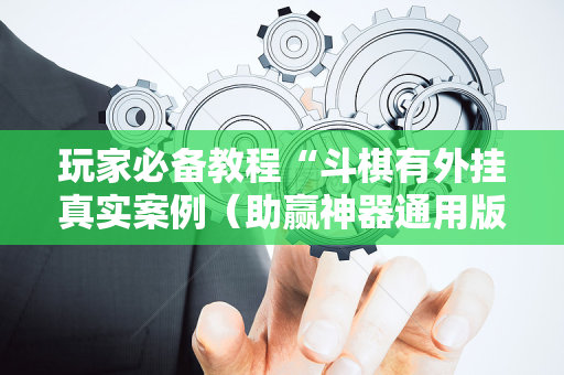 玩家必备教程“斗棋有外挂真实案例（助赢神器通用版）