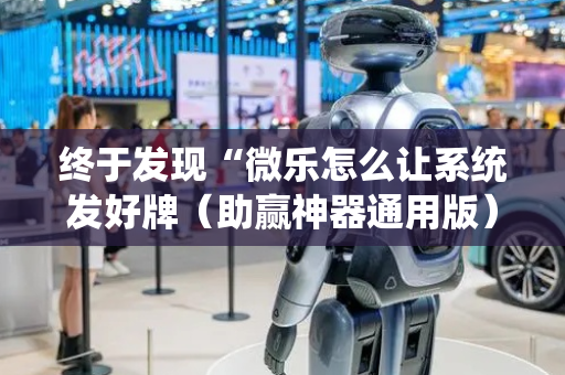 终于发现“微乐怎么让系统发好牌（助赢神器通用版）