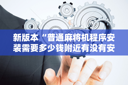 新版本“普通麻将机程序安装需要多少钱附近有没有安装麻将机”（详细透视教程）-哔哩哔哩